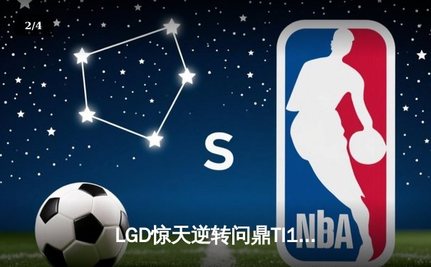 LGD惊天逆转问鼎TI11，中国战队再夺不朽盾书写新传奇 - 2