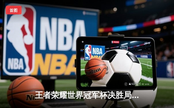 王者荣耀世界冠军杯决胜局，AG超玩会3:2险胜狼队荣膺全球总冠军