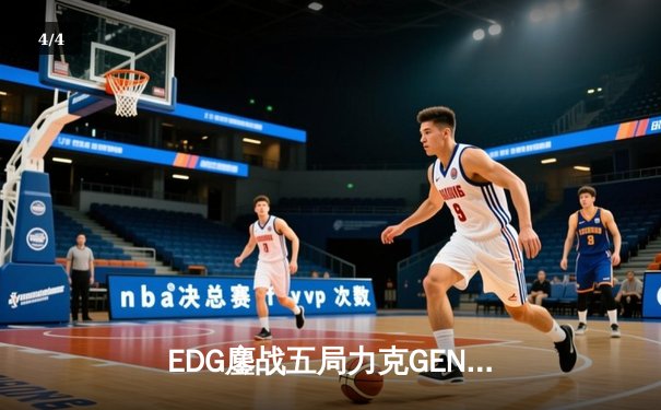 EDG鏖战五局力克GEN，中国战队首夺《无畏契约》全球冠军赛桂冠 - 4