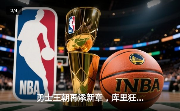 勇士王朝再添新章，库里狂轰43分力擒凯尔特人夺NBA总冠军 - 2