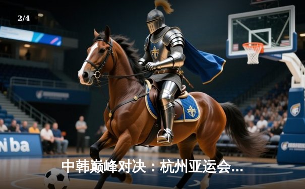 中韩巅峰对决：杭州亚运会《王者荣耀》决赛中国让二追三逆转韩国夺冠 - 2